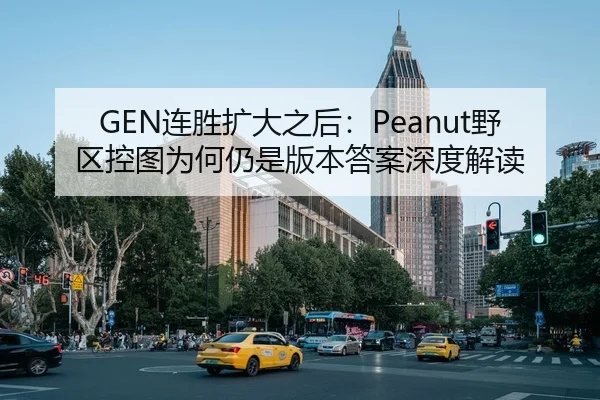GEN连胜扩大之后：Peanut野区控图为何仍是版本答案深度解读